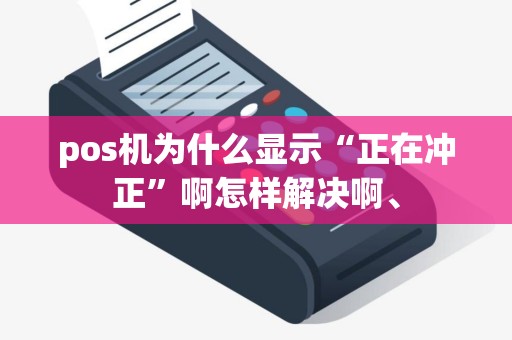 pos机为什么显示“正在冲正”啊怎样解决啊、 pos机为什么显示“正在冲正”啊怎样解决啊、
