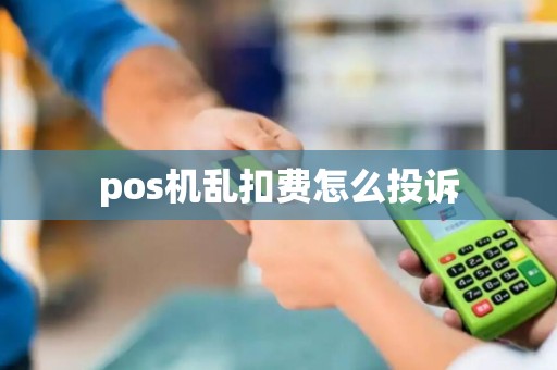 pos机乱扣费怎么投诉