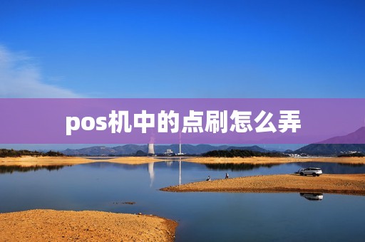 pos机中的点刷怎么弄