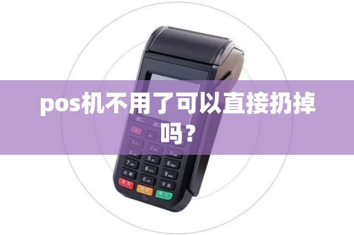 pos机不用了可以直接扔掉吗？