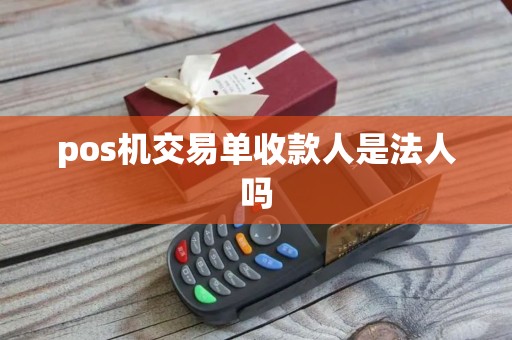 pos机交易单收款人是法人吗