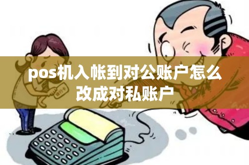pos机入帐到对公账户怎么改成对私账户