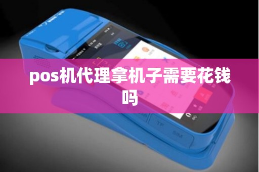 pos机代理拿机子需要花钱吗