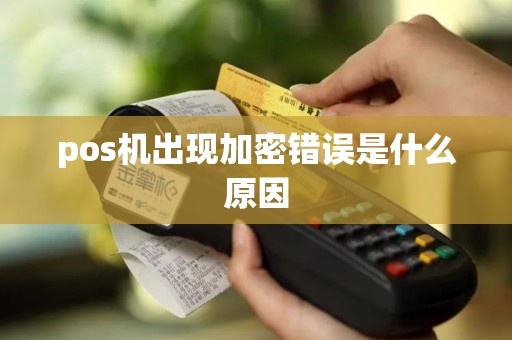 pos机出现加密错误是什么原因