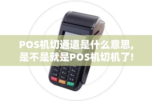POS机切通道是什么意思,是不是就是POS机切机了!郁闷...