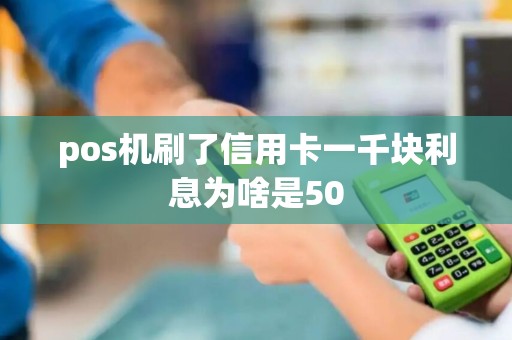 pos机刷了信用卡一千块利息为啥是50