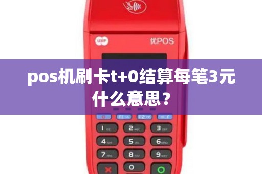 pos机刷卡t+0结算每笔3元什么意思？