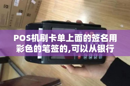 POS机刷卡单上面的签名用彩色的笔签的,可以从银行提出...