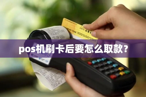 pos机刷卡后要怎么取款？