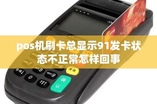 pos机刷卡总显示91发卡状态不正常怎样回事