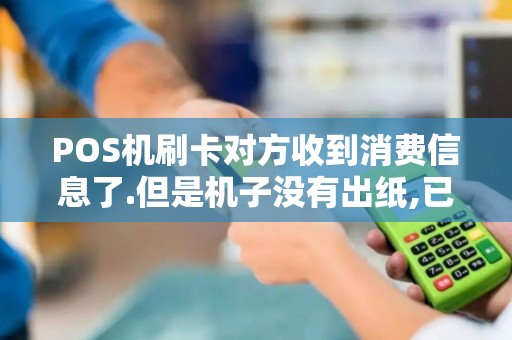 POS机刷卡对方收到消费信息了.但是机子没有出纸,已经两...