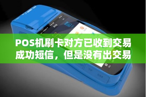 POS机刷卡对方已收到交易成功短信，但是没有出交易单怎么回事？