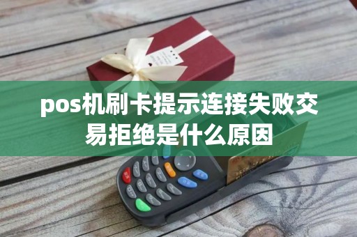 pos机刷卡提示连接失败交易拒绝是什么原因