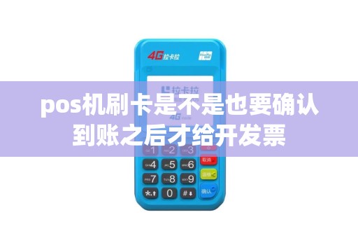 pos机刷卡是不是也要确认到账之后才给开发票