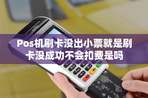 Pos机刷卡没出小票就是刷卡没成功不会扣费是吗
