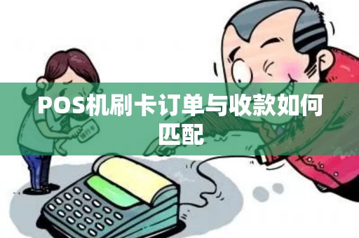 POS机刷卡订单与收款如何匹配 POS机刷卡订单与收款如何匹配
