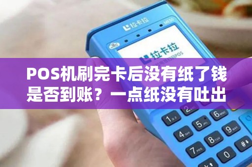 POS机刷完卡后没有纸了钱是否到账？一点纸没有吐出来？