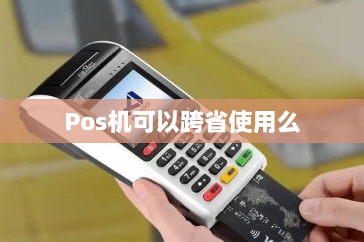 Pos机可以跨省使用么 Pos机可以跨省使用么