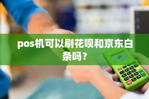 pos机可以刷花呗和京东白条吗？