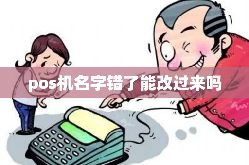 pos机名字错了能改过来吗