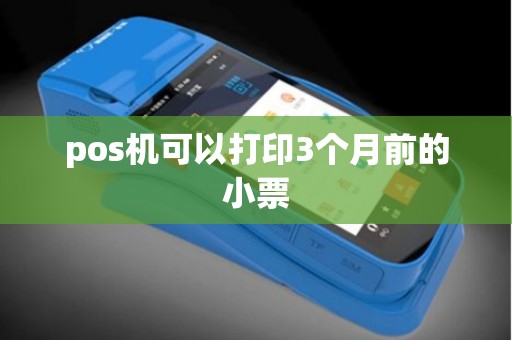 pos机可以打印3个月前的小票 pos机可以打印3个月前的小票
