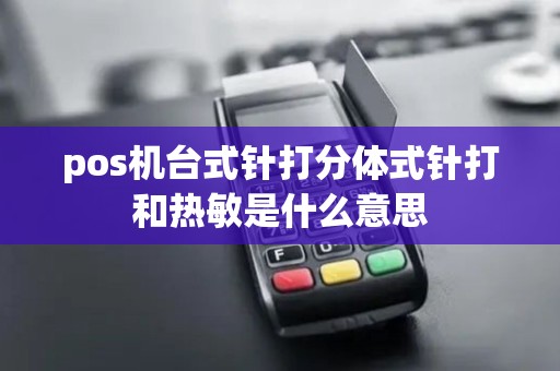 pos机台式针打分体式针打和热敏是什么意思