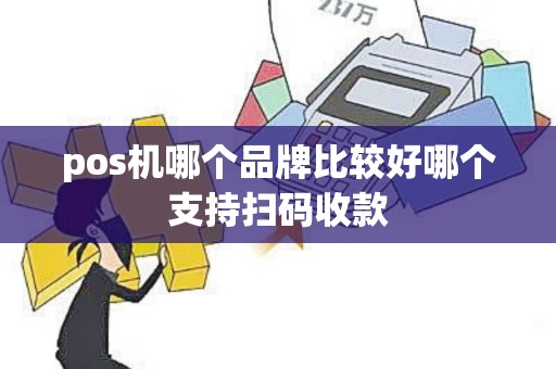 pos机哪个品牌比较好哪个支持扫码收款