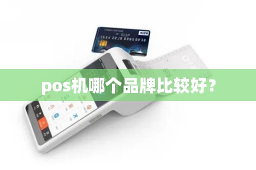 pos机哪个品牌比较好? pos机哪个品牌比较好?