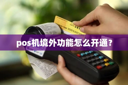 pos机境外功能怎么开通? pos机境外功能怎么开通?