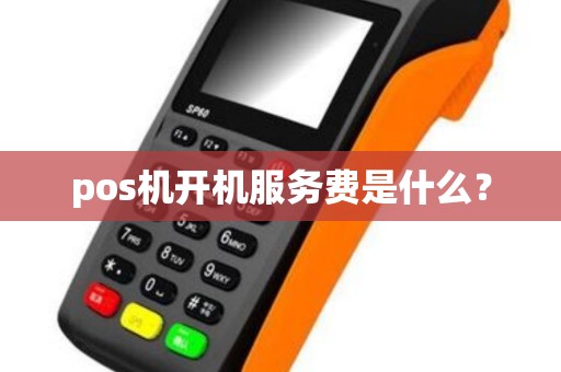 pos机开机服务费是什么？