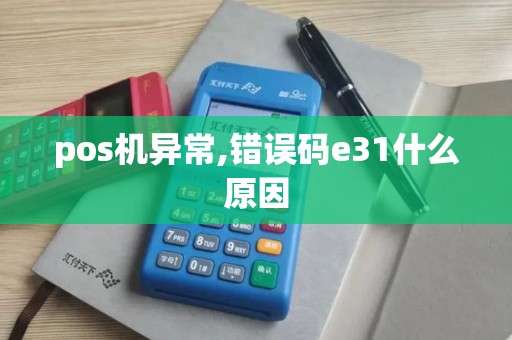 pos机异常,错误码e31什么原因 pos机异常,错误码e31什么原因