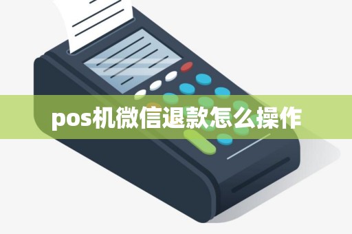 pos机微信退款怎么操作 pos机微信退款怎么操作