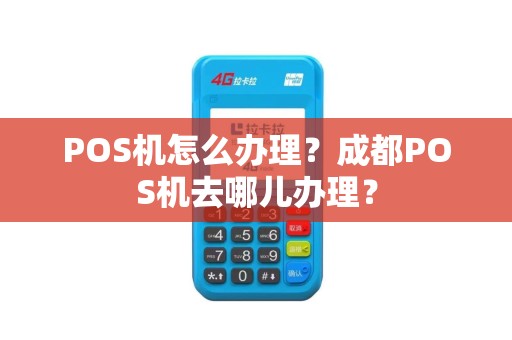 POS机怎么办理？成都POS机去哪儿办理？