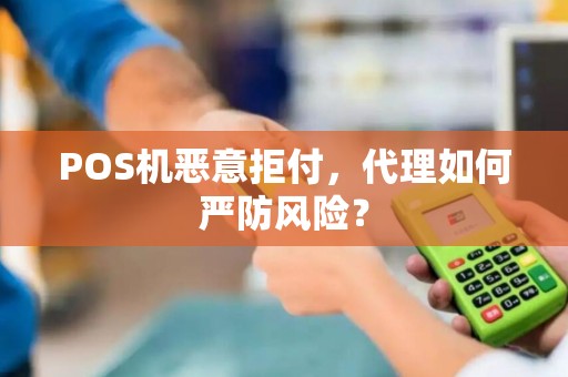 POS机恶意拒付,代理如何严防风险? POS机恶意拒付,代理如何严防风险?