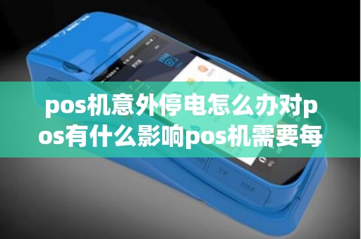 pos机意外停电怎么办对pos有什么影响pos机需要每天关闭电源吗，可以长时间通电吗？