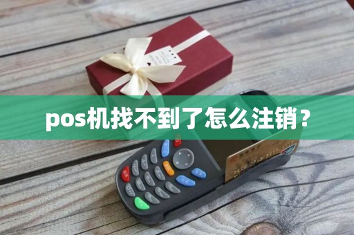 pos机找不到了怎么注销？