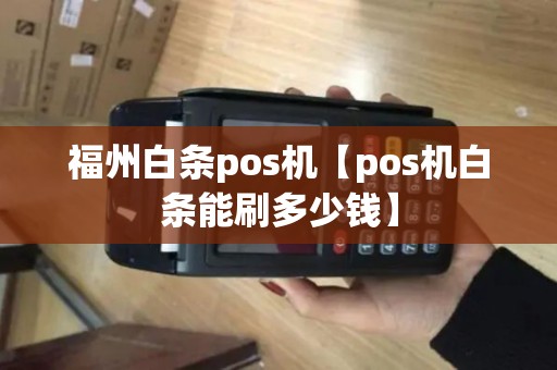 福州白条pos机【pos机白条能刷多少钱】