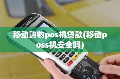移动购物pos机贷款(移动poss机安全吗)