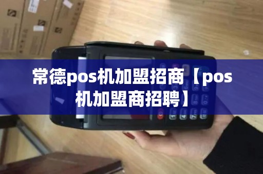 常德pos机加盟招商【pos机加盟商招聘】