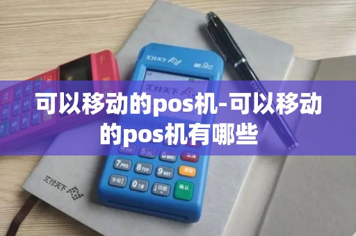 可以移动的pos机-可以移动的pos机有哪些