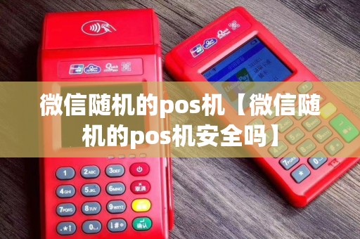 微信随机的pos机【微信随机的pos机安全吗】