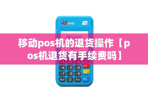 移动pos机的退货操作【pos机退货有手续费吗】