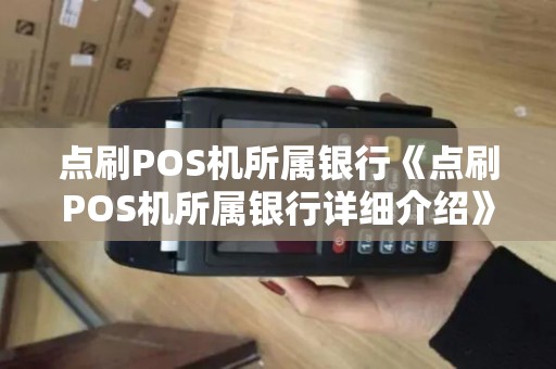 点刷POS机所属银行《点刷POS机所属银行详细介绍》