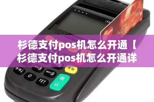 杉德支付pos机怎么开通【杉德支付pos机怎么开通详细介绍】