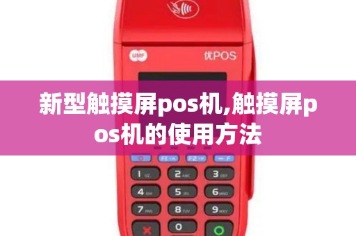 新型触摸屏pos机,触摸屏pos机的使用方法