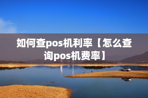 如何查pos机利率【怎么查询pos机费率】