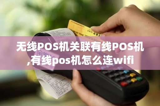 无线POS机关联有线POS机,有线pos机怎么连wifi
