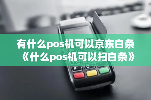 有什么pos机可以京东白条《什么pos机可以扫白条》