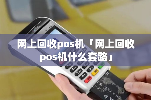 网上回收pos机「网上回收pos机什么套路」