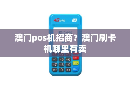 澳门pos机招商？澳门刷卡机哪里有卖